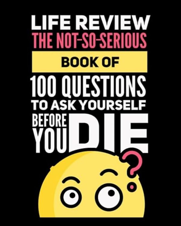 Life Review - The Not-So-Serious Book of 100 Questions to Ask Yourself Before You Die